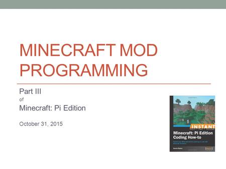 MINECRAFT MOD PROGRAMMING Part III of Minecraft: Pi Edition October 31, 2015.