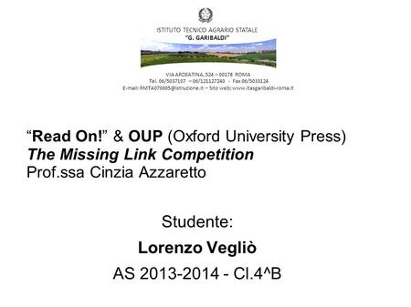“Read On!” & OUP (Oxford University Press) The Missing Link Competition Prof.ssa Cinzia Azzaretto Studente: Lorenzo Vegliò AS 2013-2014 - Cl.4^B VIA ARDEATINA,