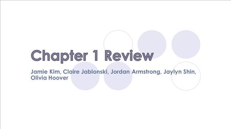 Chapter 1 Review Jamie Kim, Claire Jablonski, Jordan Armstrong, Jaylyn Shin, Olivia Hoover.