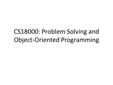 CS18000: Problem Solving and Object-Oriented Programming.