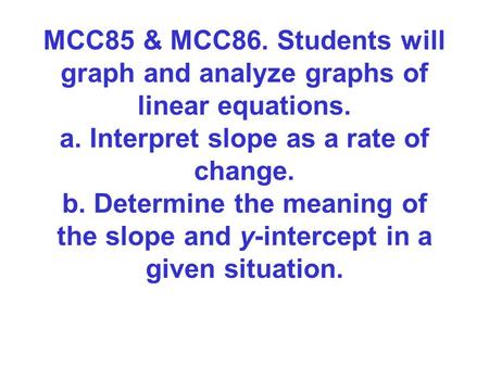 MCC85 & MCC86. Students will graph and analyze graphs of linear equations. a. Interpret slope as a rate of change. b. Determine the meaning of the slope.