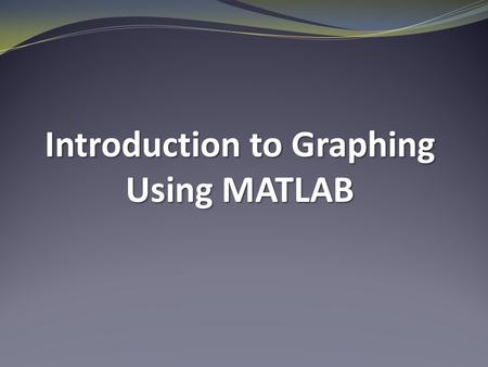 Introduction to Graphing Using MATLAB. Line Graphs  Useful for graphing functions  Useful for displaying data trends over time  Useful for showing.