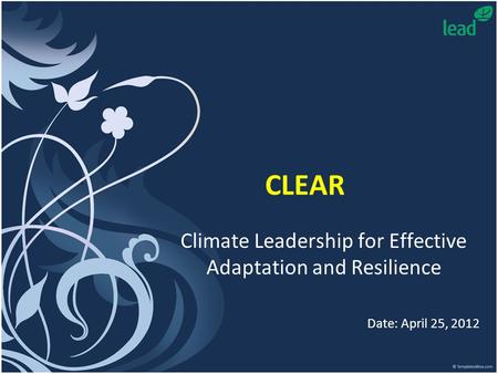 CLEAR Climate Leadership for Effective Adaptation and Resilience Date: April 25, 2012.