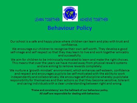 Behaviour Policy Our school is a safe and happy place where children can learn and play with trust and confidence. We encourage our children to recognise.
