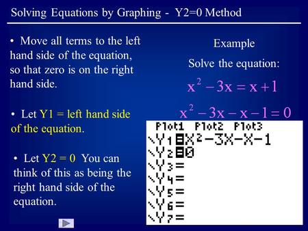 Solving Equations by Graphing - Y2=0 Method Move all terms to the left hand side of the equation, so that zero is on the right hand side. Example Solve.