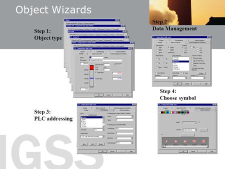 IGSS Step 1: Object type Step 4: Choose symbol Step 2: Data Management Step 3: PLC addressing Object Wizards.