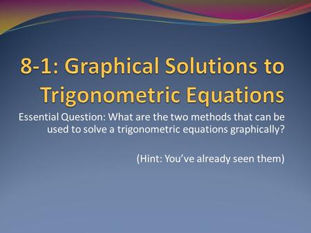Essential Question: What are the two methods that can be used to solve a trigonometric equations graphically? (Hint: You’ve already seen them)