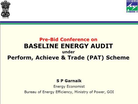 Pre-Bid Conference on BASELINE ENERGY AUDIT under Perform, Achieve & Trade (PAT) Scheme S P Garnaik Energy Economist Bureau of Energy Efficiency, Ministry.
