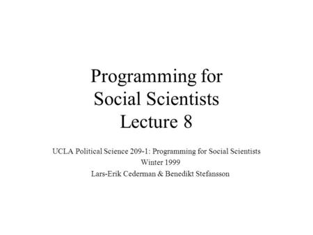 Programming for Social Scientists Lecture 8 UCLA Political Science 209-1: Programming for Social Scientists Winter 1999 Lars-Erik Cederman & Benedikt Stefansson.