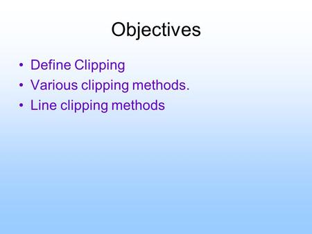 Objectives Define Clipping Various clipping methods. Line clipping methods.