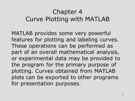 1 Chapter 4 Curve Plotting with MATLAB MATLAB provides some very powerful features for plotting and labeling curves. These operations can be performed.