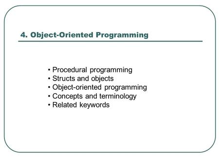 4. Object-Oriented Programming Procedural programming Structs and objects Object-oriented programming Concepts and terminology Related keywords.