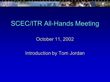SCEC/ITR All-Hands Meeting October 11, 2002 Introduction by Tom Jordan.