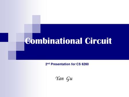 Combinational Circuit Yan Gu 2 nd Presentation for CS 6260.