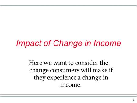 1 Impact of Change in Income Here we want to consider the change consumers will make if they experience a change in income.