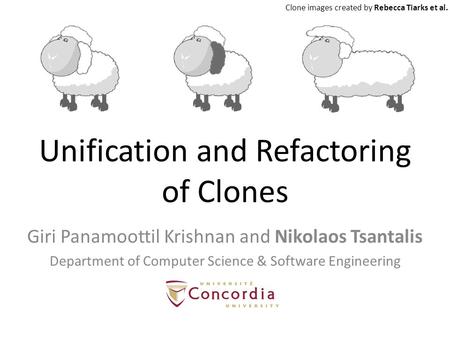 Unification and Refactoring of Clones Giri Panamoottil Krishnan and Nikolaos Tsantalis Department of Computer Science & Software Engineering Clone images.