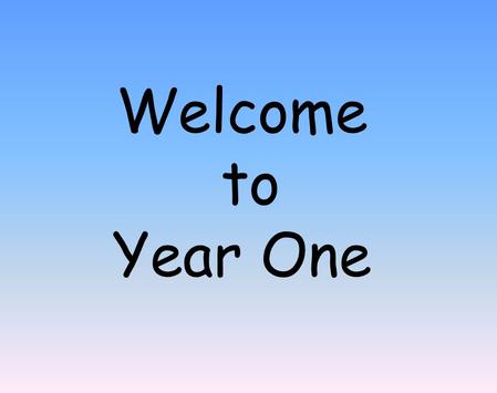Welcome to Year One. Arrival in the morning Please ensure that you and your child arrive promptly in the morning. Children will be marked late after 9.05.