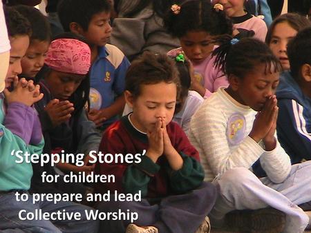 ‘Stepping Stones’ for children to prepare and lead Collective Worship.