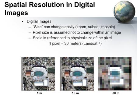 Spatial Resolution in Digital Images Digital Images –“Size” can change easily (zoom, subset, mosaic) –Pixel size is assumed not to change within an image.