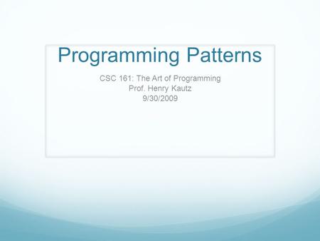 Programming Patterns CSC 161: The Art of Programming Prof. Henry Kautz 9/30/2009.
