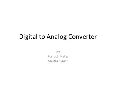 Digital to Analog Converter By Rushabh Mehta Manthan Sheth.