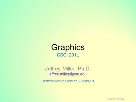 Graphics CSCI 201L Jeffrey Miller, Ph.D. HTTP :// WWW - SCF. USC. EDU /~ CSCI 201 USC CSCI 201L.