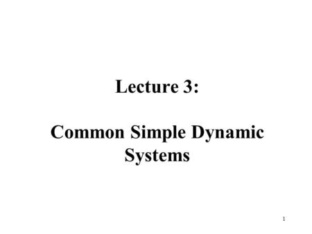 Lecture 3: Common Simple Dynamic Systems