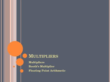 Multipliers Multipliers Booth’s Multiplier Floating Point Arithmetic.