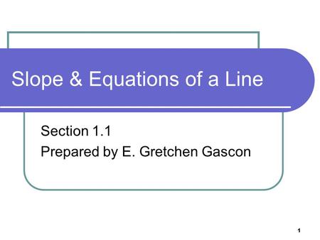 1 Slope & Equations of a Line Section 1.1 Prepared by E. Gretchen Gascon.