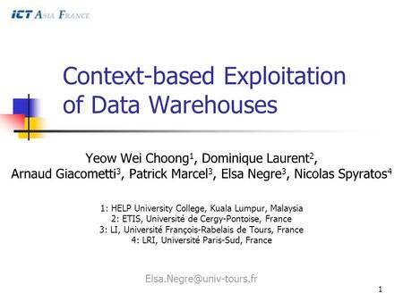 1 Context-based Exploitation of Data Warehouses Yeow Wei Choong 1, Dominique Laurent 2, Arnaud Giacometti 3, Patrick Marcel 3, Elsa Negre 3, Nicolas Spyratos.