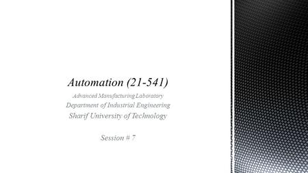 Advanced Manufacturing Laboratory Department of Industrial Engineering Sharif University of Technology Session # 7.