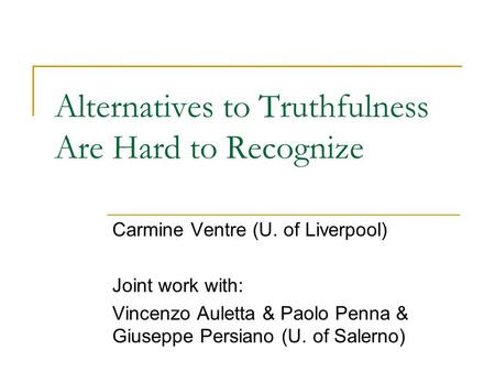 Alternatives to Truthfulness Are Hard to Recognize Carmine Ventre (U. of Liverpool) Joint work with: Vincenzo Auletta & Paolo Penna & Giuseppe Persiano.
