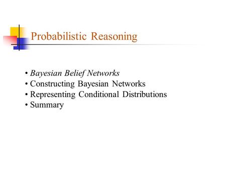 Probabilistic Reasoning Bayesian Belief Networks Constructing Bayesian Networks Representing Conditional Distributions Summary.