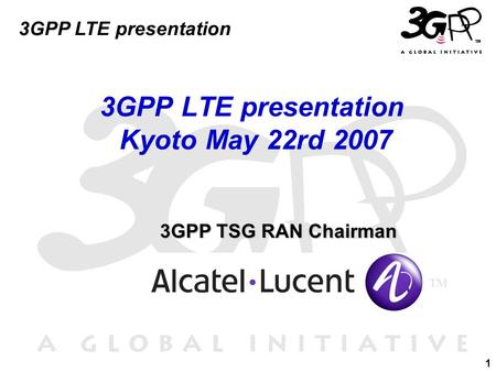 1 3GPP LTE presentation 3GPP TSG RAN Chairman 3GPP TSG RAN Chairman 3GPP LTE presentation Kyoto May 22rd 2007.
