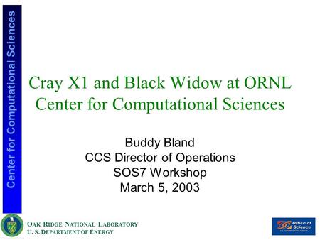 O AK R IDGE N ATIONAL L ABORATORY U. S. D EPARTMENT OF E NERGY Center for Computational Sciences Cray X1 and Black Widow at ORNL Center for Computational.