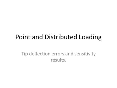 Point and Distributed Loading Tip deflection errors and sensitivity results.
