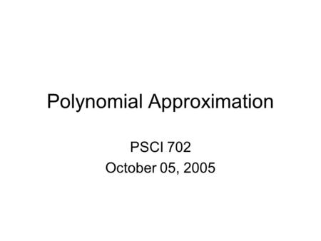 Polynomial Approximation PSCI 702 October 05, 2005.