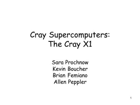 1 Cray Supercomputers: The Cray X1 Sara Prochnow Kevin Boucher Brian Femiano Allen Peppler.