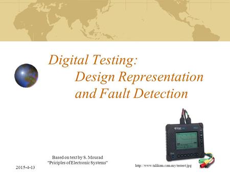 2015-4-13 Based on text by S. Mourad Priciples of Electronic Systems Digital Testing: Design Representation and Fault Detection