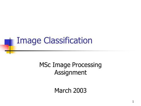 1 Image Classification MSc Image Processing Assignment March 2003.