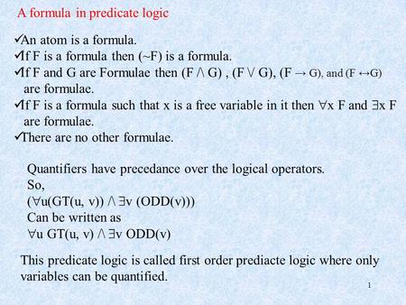1 A formula in predicate logic An atom is a formula. If F is a formula then (~F) is a formula. If F and G are Formulae then (F /\ G), (F \/ G), (F → G),
