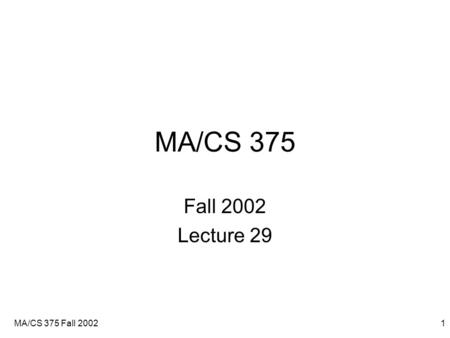 MA/CS 375 Fall 20021 MA/CS 375 Fall 2002 Lecture 29.