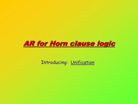 AR for Horn clause logic Introducing: Unification.