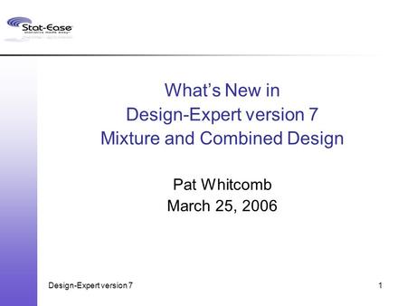 Design-Expert version 71 What’s New in Design-Expert version 7 Mixture and Combined Design Pat Whitcomb March 25, 2006.