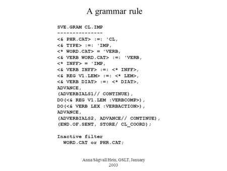 Anna Sågvall Hein, GSLT, January 2003 A grammar rule SVE.GRAM CL.IMP --------------- :=: 'CL, :=: 'IMP, = 'VERB, :=: 'VERB, = 'IMP, :=:, :=:, :=:, ADVANCE,