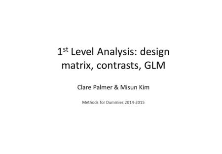 1 st Level Analysis: design matrix, contrasts, GLM Clare Palmer & Misun Kim Methods for Dummies 2014-2015.