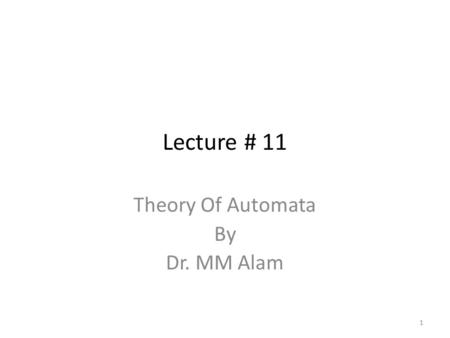 Lecture # 11 Theory Of Automata By Dr. MM Alam 1.