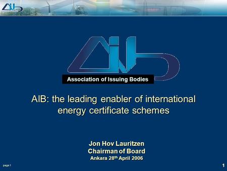 Page 1 1 Association of Issuing Bodies Jon Hov Lauritzen Chairman of Board Ankara 28 th April 2006 AIB: the leading enabler of international energy certificate.