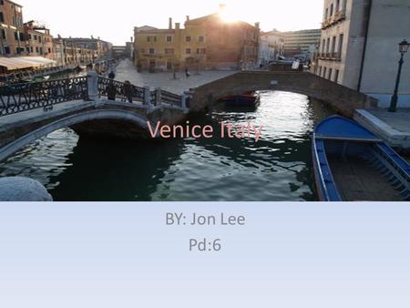 Venice Italy BY: Jon Lee Pd:6. Table of Contents Vacation spot Climate How to get there Hotel Main attraction Dining What to bring Closing page.