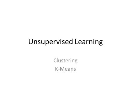 Unsupervised Learning Clustering K-Means. Recall: Key Components of Intelligent Agents Representation Language: Graph, Bayes Nets, Linear functions Inference.